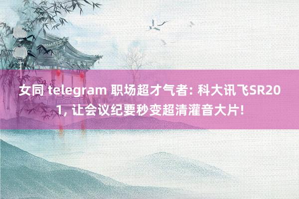 女同 telegram 职场超才气者: 科大讯飞SR201,