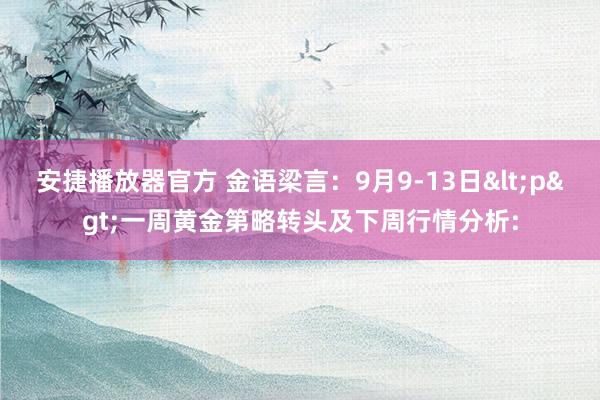 安捷播放器官方 金语梁言：9月9-13日<p>一