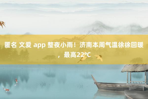 匿名 文爱 app 整夜小雨！济南本周气温徐徐回暖，最高22℃