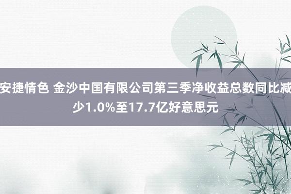 安捷情色 金沙中国有限公司第三季净收益总数同比减少1.0%至17.7亿好意思元