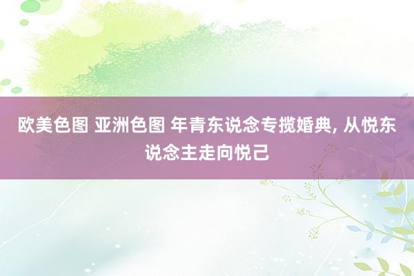 欧美色图 亚洲色图 年青东说念专揽婚典， 从悦东说念主走向悦己