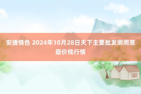 安捷情色 2024年10月28日天下主要批发阛阓慈菇价钱行情