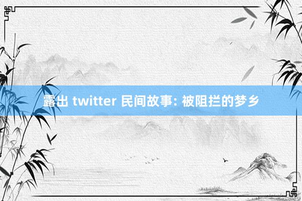 露出 twitter 民间故事: 被阻拦的梦乡