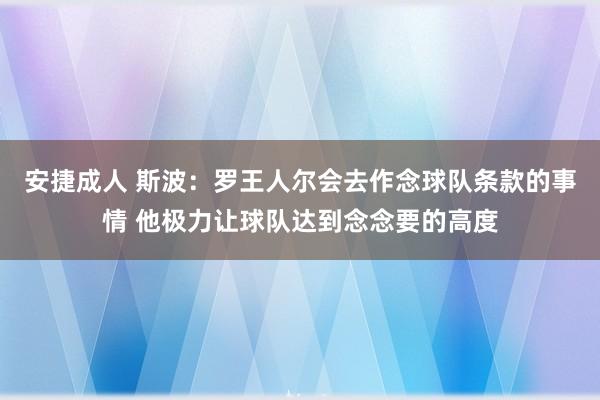 安捷成人 斯波：罗王人尔会去作念球队条款的事情 他极力让球队达到念念要的高度