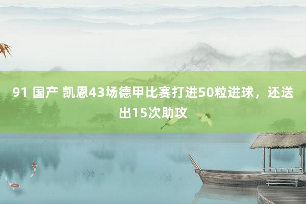 91 国产 凯恩43场德甲比赛打进50粒进球，还送出15次助攻