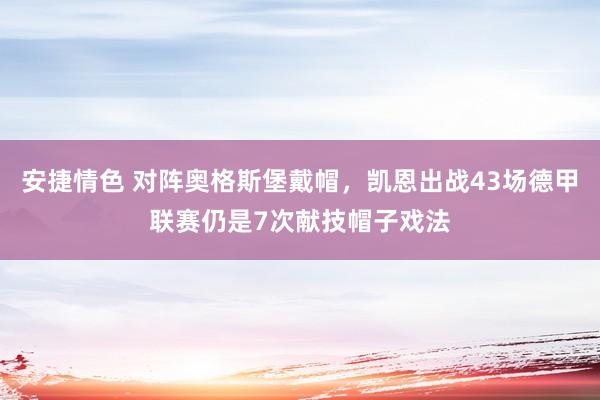 安捷情色 对阵奥格斯堡戴帽，凯恩出战43场德甲联赛仍是7次献技帽子戏法