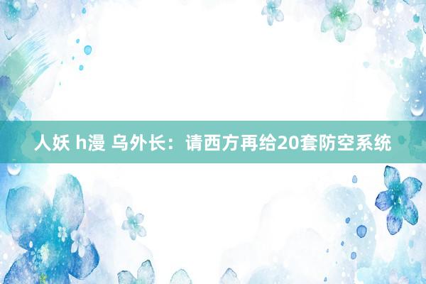 人妖 h漫 乌外长：请西方再给20套防空系统