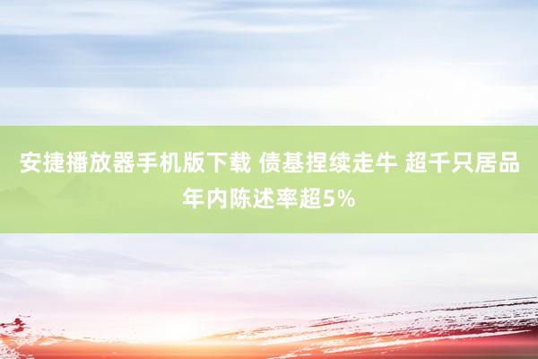 安捷播放器手机版下载 债基捏续走牛 超千只居品年内陈述率超5%