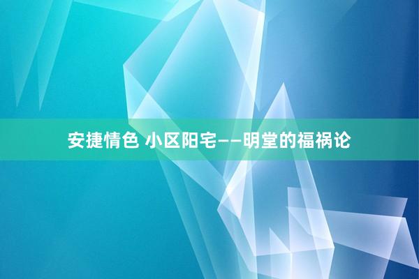 安捷情色 小区阳宅——明堂的福祸论