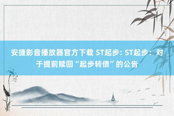 安捷影音播放器官方下载 ST起步: ST起步：对于提前赎回“