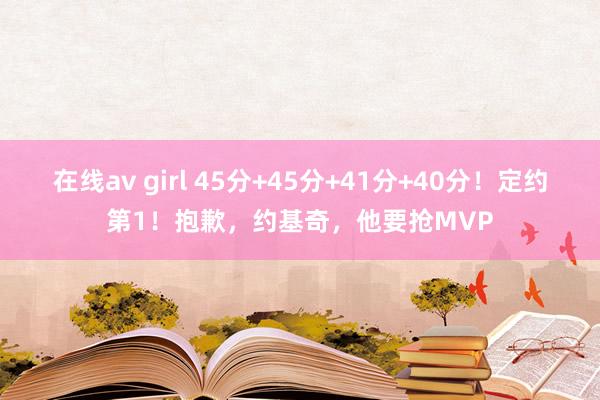 在线av girl 45分+45分+41分+40分！定约第1！抱歉，约基奇，他要抢MVP