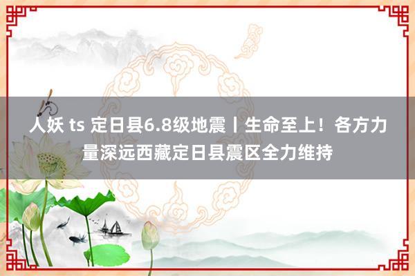 人妖 ts 定日县6.8级地震丨生命至上！各方力量深远西藏定