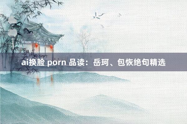 ai换脸 porn 品读：岳珂、包恢绝句精选