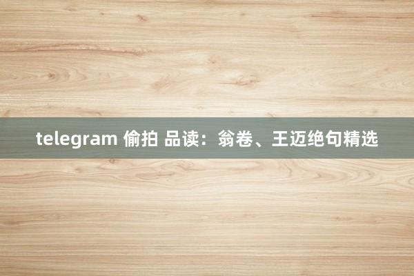 telegram 偷拍 品读：翁卷、王迈绝句精选